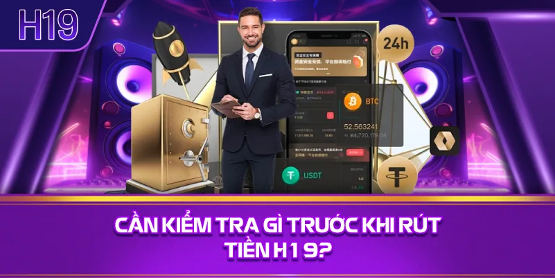 Cần Kiểm Tra Gì Trước Khi Rút Tiền H19?