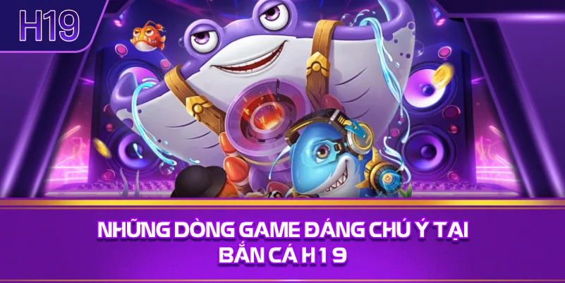 Những Dòng Game Đáng Chú Ý Tại Bắn Cá H19